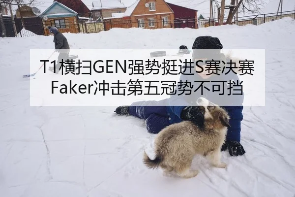T1横扫GEN强势挺进S赛决赛 Faker冲击第五冠势不可挡