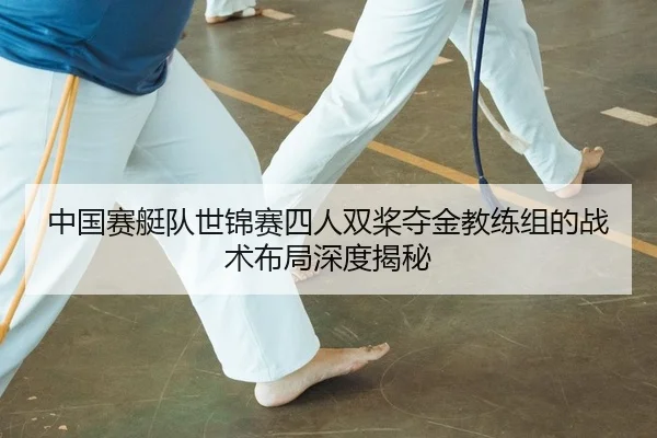 中国赛艇队世锦赛四人双桨夺金教练组的战术布局深度揭秘